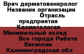 Врач-дерматовенеролог › Название организации ­ Linline › Отрасль предприятия ­ Косметология › Минимальный оклад ­ 200 000 - Все города Работа » Вакансии   . Калининградская обл.,Приморск г.